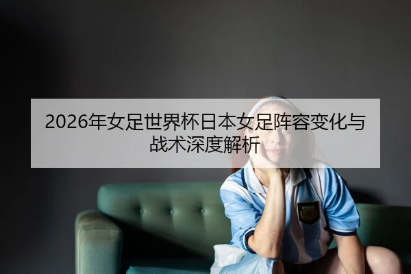 nian-nv-zu-shi-jie-bei-ri-ben-nv-zu-zhen-rong-bian-hua-yu-zhan-shu-shen-du-jie-xi-2-940.jpg