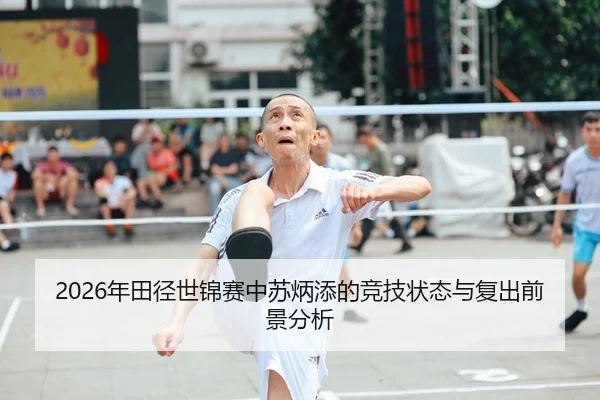 2026年田径世锦赛中苏炳添的竞技状态与复出前景分析