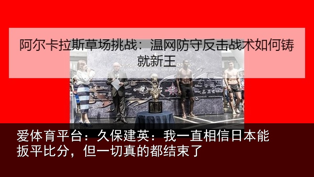 爱体育平台：久保相关情况本能相关情况的都结束了