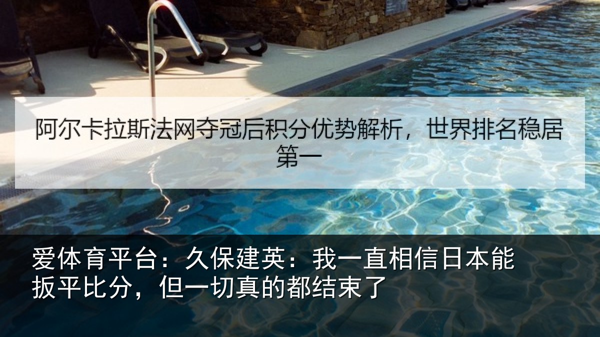 爱体育平台：久保建英：我一直相信日本能扳平比分，但一切真的都结束了