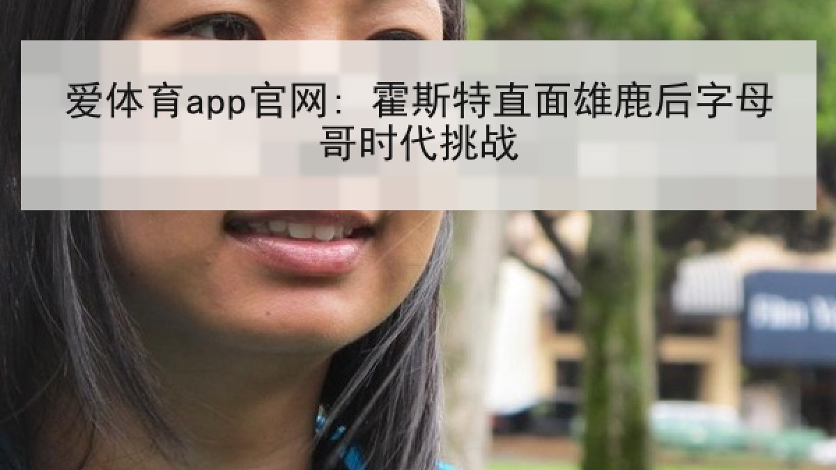 爱体育app官网: 霍斯特直面雄鹿后字母哥时代挑战