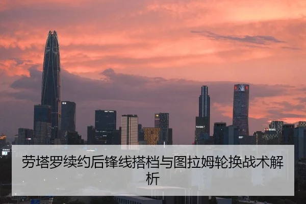 劳塔罗续约后锋线搭档与图拉姆轮换战术解析
