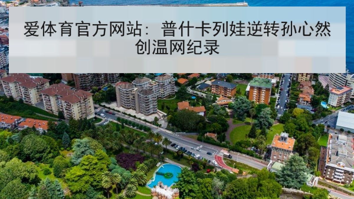 爱体育官方网站: 普什卡列娃逆转孙心然创温网纪录