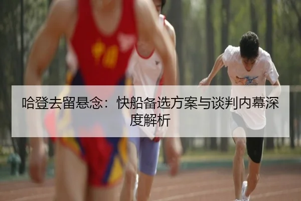 哈登去留悬念：快船备选方案与谈判内幕深度解析