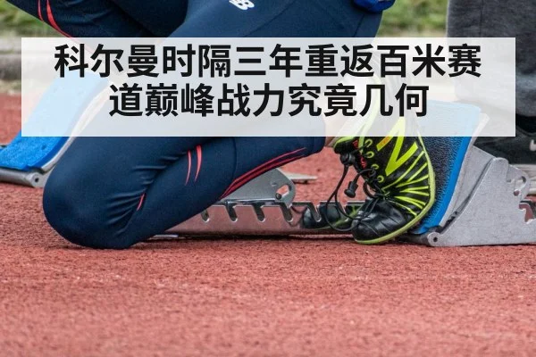 科尔曼时隔三年重返百米赛道巅峰战力究竟几何