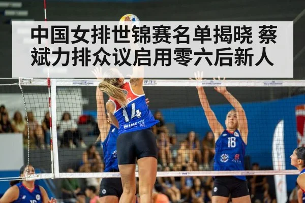 中国女排世锦赛名单揭晓 蔡斌力排众议启用零六后新人