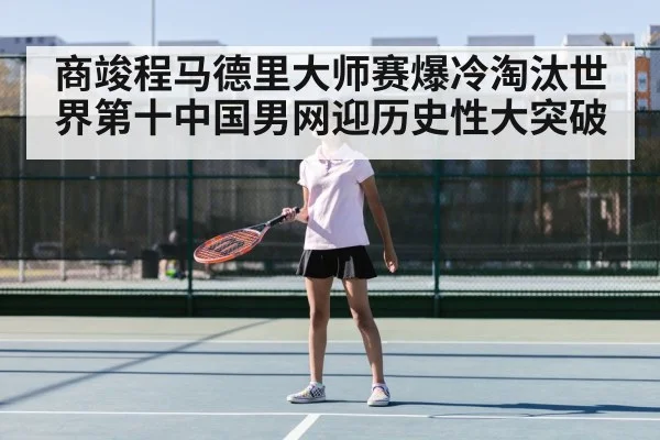 商竣程马德里大师赛爆冷淘汰世界第十中国男网迎历史性大突破