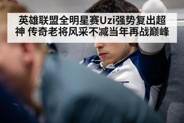 英雄联盟全明星赛Uzi强势复出超神 传奇老将风采不减当年再战巅峰