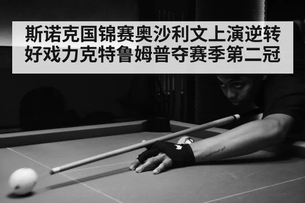斯诺克国锦赛奥沙利文上演逆转好戏力克特鲁姆普夺赛季第二冠