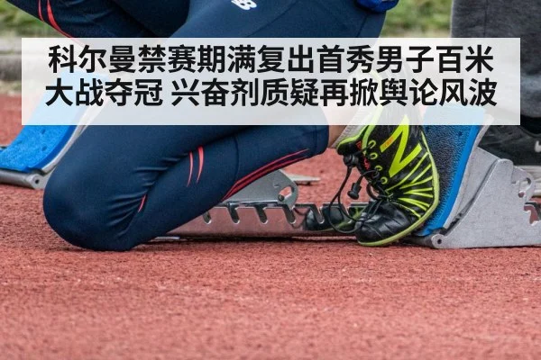 科尔曼禁赛期满复出首秀男子百米大战夺冠 兴奋剂质疑再掀舆论风波
