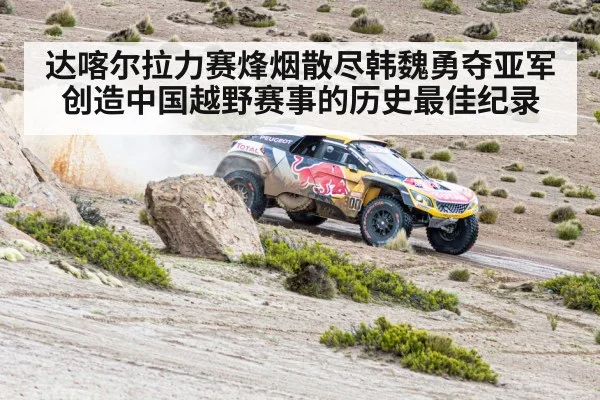 达喀尔拉力赛烽烟散尽韩魏勇夺亚军创造中国越野赛事的历史最佳纪录