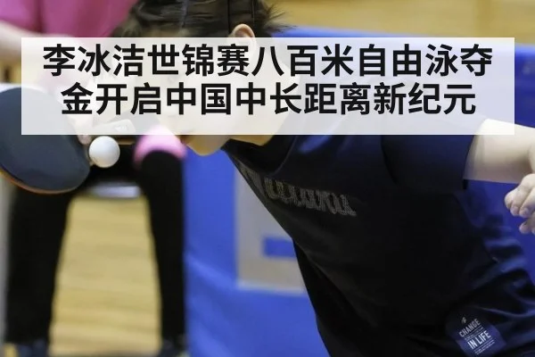 李冰洁世锦赛八百米自由泳夺金开启中国中长距离新纪元